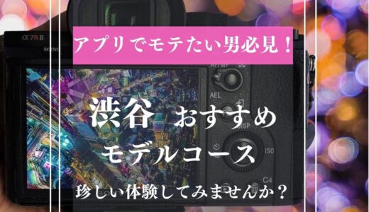 【渋谷デートスポット】アプリでモテない男性へ。付き合う前に〇〇を周るだけで3人以上の女性からモテますよ